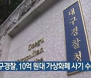 대구경찰, 10억 원대 가상화폐 사기 수사