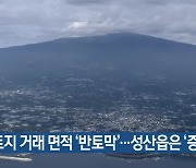 제주 토지 거래 면적 ‘반토막’…성산읍은 ‘증가’