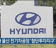 현대차 울산 전기차공장 ‘첨단투자지구’ 지정