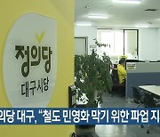 정의당 대구 “철도 민영화 막기 위한 파업 지지”