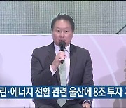 SK “그린·에너지 전환 관련 울산에 8조 투자 계획”