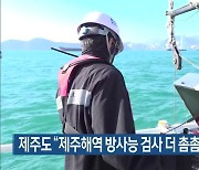 제주도 “제주해역 방사능 검사 더 촘촘하게 진행”