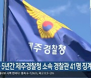 “최근 5년간 제주경찰청 소속 경찰관 41명 징계”