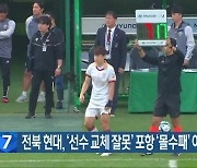 전북 현대, ‘선수 교체 잘못’ 포항 ‘몰수패’ 이의 제기