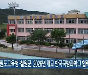 강원도교육청·철원군, 2026년 개교 한국국방과학고 협력