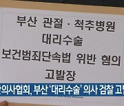 대한의사협회, 부산 ‘대리수술’ 의사 검찰 고발