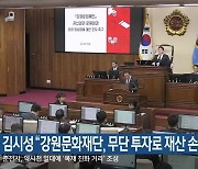 김시성 “강원문화재단, 무단 투자로 재산 손실”