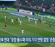 전북 현대 “포항 몰수패 이의 기각 연맹 결정 ‘존중’”