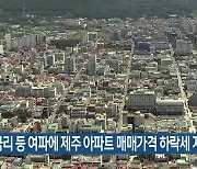 고금리 등 여파에 제주 아파트 매매가격 하락세 지속