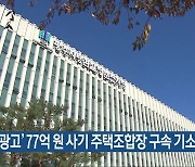 ‘허위 광고’ 77억 원 사기 주택조합장 구속 기소