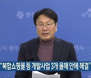 강기정 “복합쇼핑몰 등 개발사업 3개 올해 안에 해결”