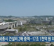 세종시 건설비 2배 증액…17조 1천억 원 의결