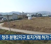 [간추린 단신] 청주 분평2지구 토지거래 허가 구역 지정 외