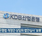 산업은행법 개정안 상임위 법안심사 ‘보류’