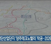 도시첨단산업단지 ‘양주테크노밸리’ 착공…2026년 준공