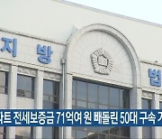 아파트 전세보증금 71억여 원 빼돌린 50대 구속 기소