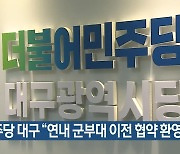 민주당 대구 “연내 군부대 이전 협약 환영”