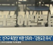 야당, ‘선거구 획정안’ 비판 잇따라…“강원도민 무시”