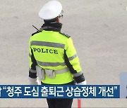 충북 경찰 “청주 도심 출퇴근 상습정체 개선”