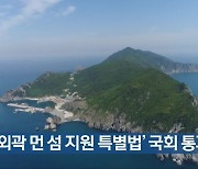 [여기는 전남] ‘국토 외곽 먼 섬 지원 특별법’ 국회 통과 외