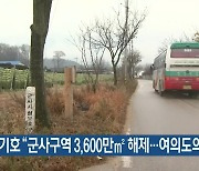 한기호 “군사구역 3,600만㎡ 해제…여의도의 12배”