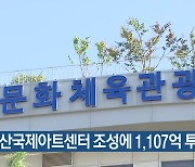 부산국제아트센터 조성에 1,107억 투입