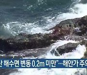 “부산 해수면 변동 0.2m 미만”…해안가 주의