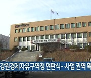 강원경제자유구역청 현판식…사업 권역 확대