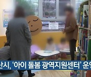 부산시, ‘아이 돌봄 광역지원센터’ 운영