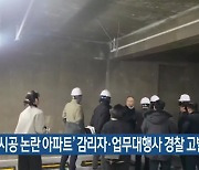 ‘부실 시공 논란 아파트’ 감리자·업무대행사 경찰 고발