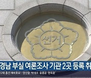 경남 부실 여론조사 기관 2곳 등록 취소