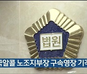 한국알콜 노조지부장 구속영장 기각