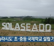 해남 ‘솔라시도’ 초·중등 국제학교 설립 가능