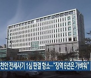 검찰, 천안 전세사기 1심 판결 항소…“징역 6년은 가벼워”