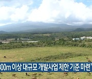 “해발 300m 이상 대규모 개발사업 제한 기준 마련”