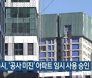 세종시, ‘공사 미진’ 아파트 임시 사용 승인