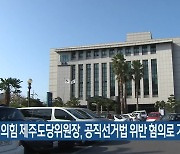 국민의힘 제주도당위원장, 공직선거법 위반 혐의로 기소