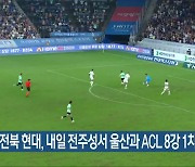 전북 현대, 내일 전주성서 울산과 ACL 8강 1차전