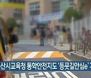 부산시교육청 통학안전지도 ‘등굣길안심e’ 개통