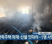 단독주택 화재·산불 잇따라…1명 사망