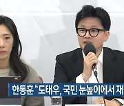 [총선] 한동훈 “도태우, 국민 눈높이에서 재검토해야”