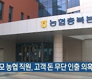 충북 모 농협 직원, 고객 돈 무단 인출 의혹