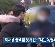 이재명 습격범 첫 재판…“나는 독립투사” 진술