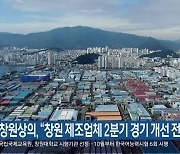 창원상의 “창원 제조업체 2분기 경기 개선 전망”