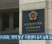 부산시의회, ‘취약 청년’ 지원센터 유치 실패 질타