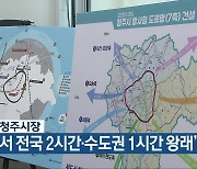 이범석 청주시장 “청주서 전국 2시간·수도권 1시간 왕래”