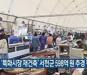‘특화시장 재건축’ 서천군 598억 원 추경 편성