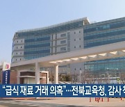 “급식 재료 거래 의혹”…전북교육청, 감사 착수