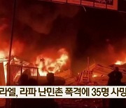 이스라엘, 라파 난민촌 폭격에 35명 사망