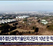 제주첨단과학기술단지 2단지 10년 만  착공